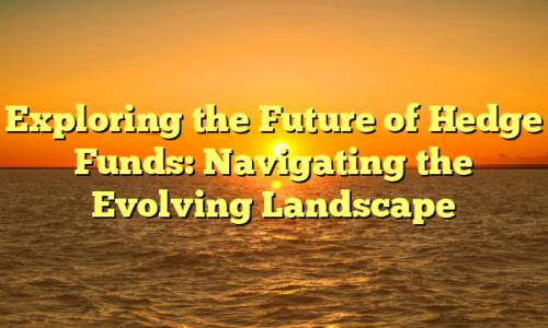 Exploring the Future of Hedge Funds: Navigating the Evolving Landscape