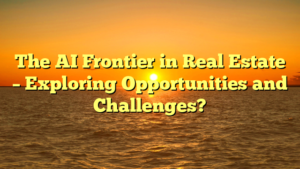 The AI Frontier in Real Estate – Exploring Opportunities and Challenges?