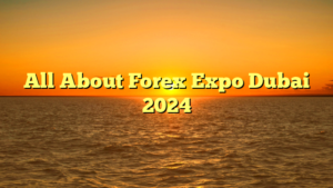 All About Forex Expo Dubai 2024