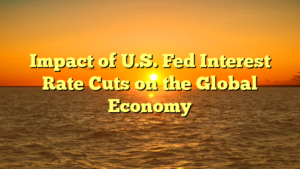 Impact of U.S. Fed Interest Rate Cuts on the Global Economy