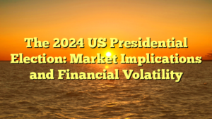 The 2024 US Presidential Election: Market Implications and Financial Volatility