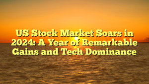 US Stock Market Soars in 2024: A Year of Remarkable Gains and Tech Dominance