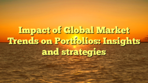 Impact of Global Market Trends on Portfolios: Insights and strategies